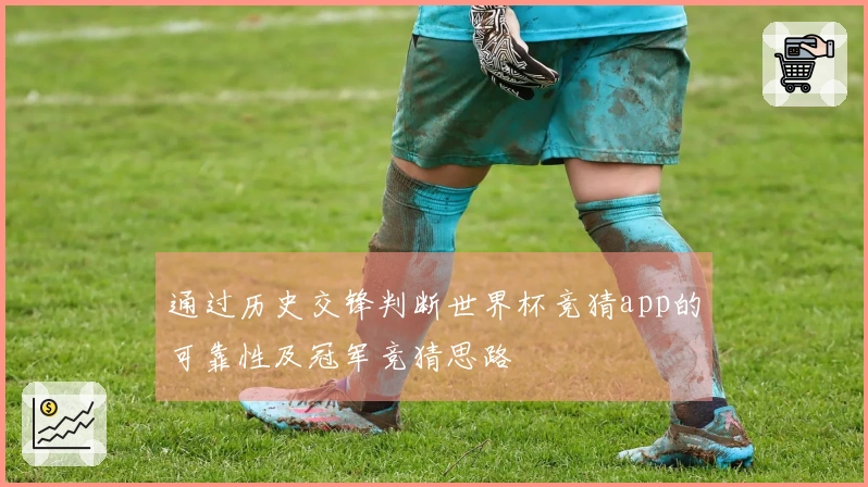通过历史交锋判断世界杯竞猜app的可靠性及冠军竞猜思路