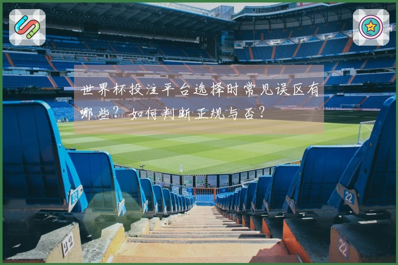 世界杯投注平台选择时常见误区有哪些？如何判断正规与否？