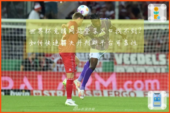 世界杯竞猜网站登录入口找不到？如何快速解决并判断平台可靠性