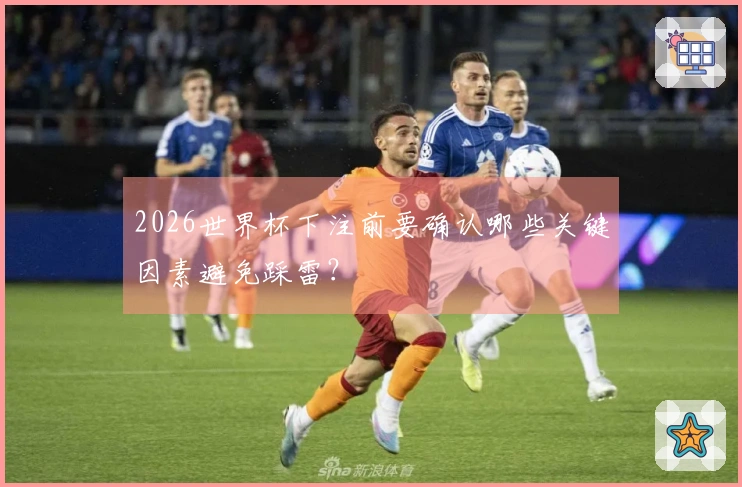 2026世界杯下注前要确认哪些关键因素避免踩雷？