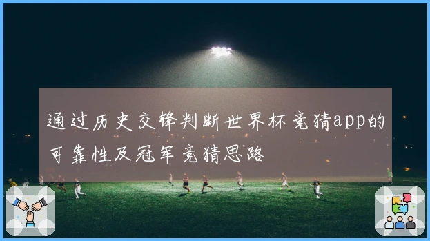 通过历史交锋判断世界杯竞猜app的可靠性及冠军竞猜思路
