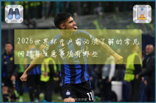 2026世界杯开户前必须了解的常见问题与注意事项有哪些